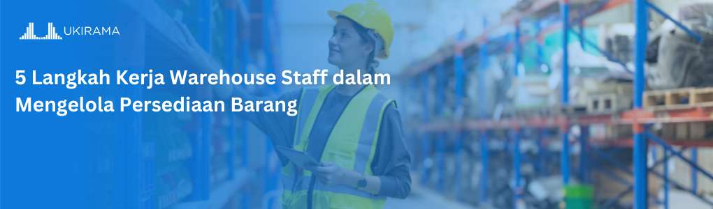 5 Langkah Kerja Warehouse Staff dalam Mengelola Persediaan Barang