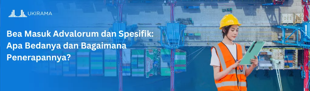 Bea Masuk Advalorum dan Spesifik: Apa Bedanya dan Bagaimana Penerapannya?