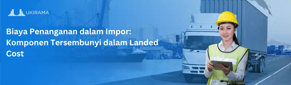Biaya Penanganan dalam Impor: Komponen Tersembunyi dalam Landed Cost
