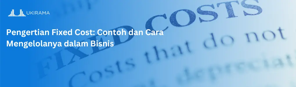pengertian fixed cost: contoh dan cara mengelolanya dalam bisnis