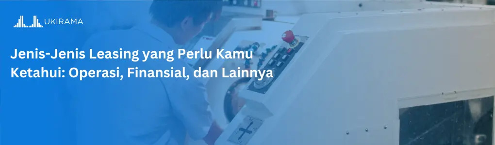 Jenis-Jenis Leasing yang Perlu Kamu Ketahui: Operasi, Finansial, dan Lainnya