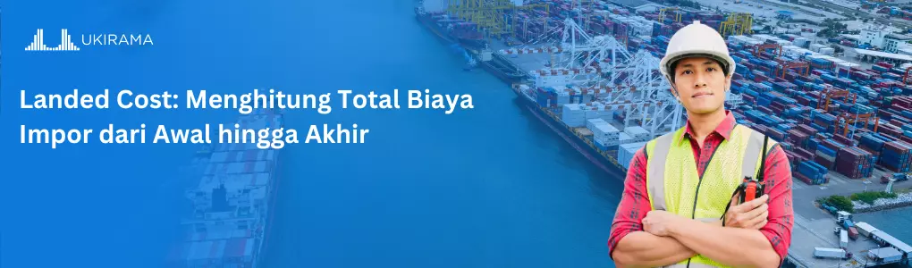 Landed Cost: Menghitung Total Biaya Impor dari Awal hingga Akhir