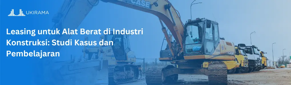 Leasing untuk Alat Berat di Industri Konstruksi: Studi Kasus dan Pembelajaran