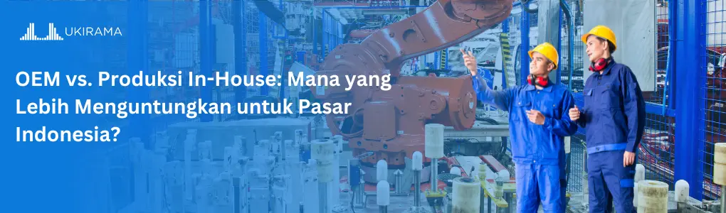 OEM vs. Produksi In-House: Mana yang Lebih Menguntungkan untuk Pasar Indonesia?