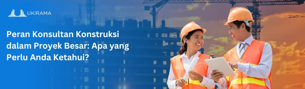 Peran Konsultan Konstruksi dalam Proyek Besar: Apa yang Perlu Anda Ketahui?
