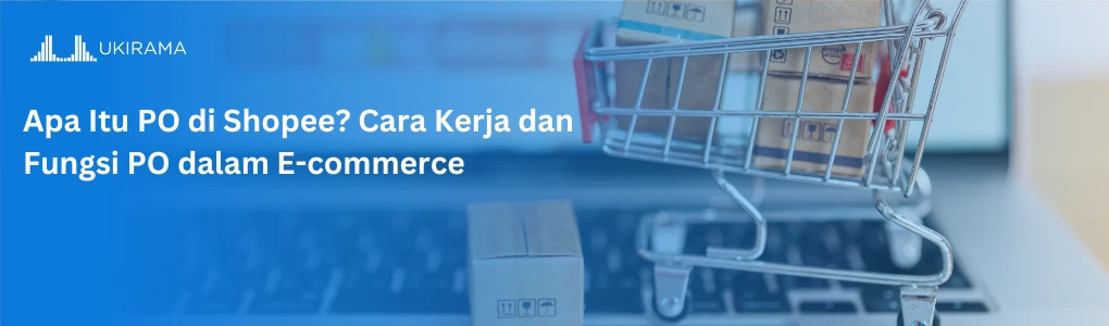 Apa Itu PO di Shopee? Cara Kerja dan Fungsi PO dalam E-commerce