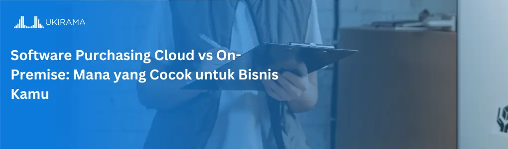 Software Purchasing Cloud vs On-Premise: Mana yang Cocok untuk Bisnis Kamu?