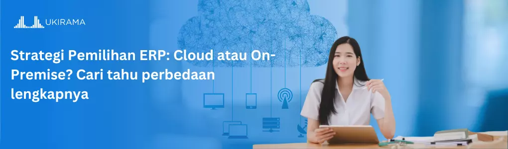 Strategi Pemilihan ERP: Cloud atau On-Premise? Cari tahu perbedaan lengkapnya