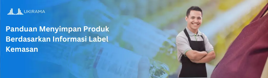 Panduan Menyimpan Produk Berdasarkan Informasi Label Kemasan
