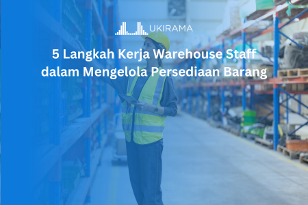 5 Langkah Kerja Warehouse Staff dalam Mengelola Persediaan Barang