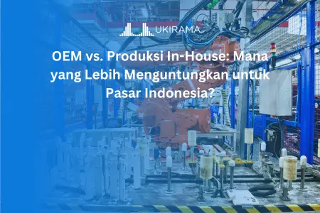 OEM vs. Produksi In-House: Mana yang Lebih Menguntungkan untuk Pasar Indonesia?